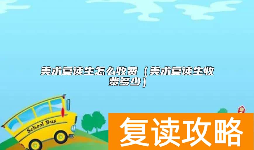美术复读生怎么收费（美术复读生收费多少）