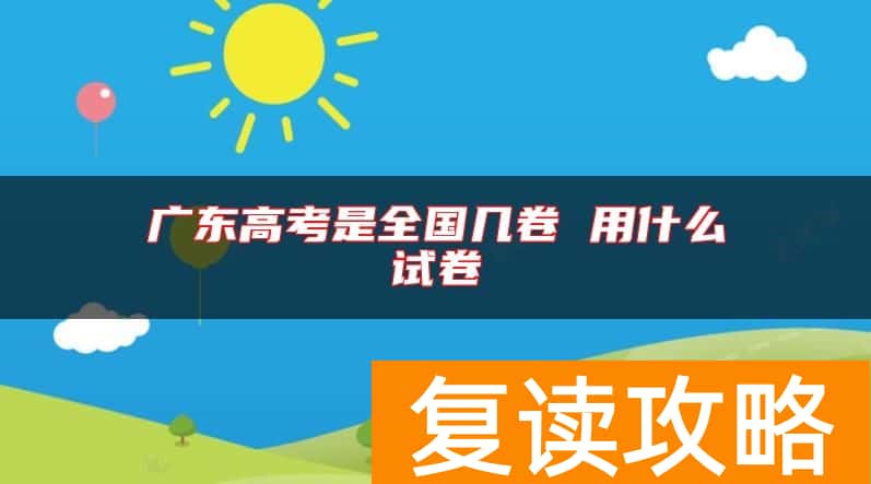 广东高考是全国几卷 用什么试卷
