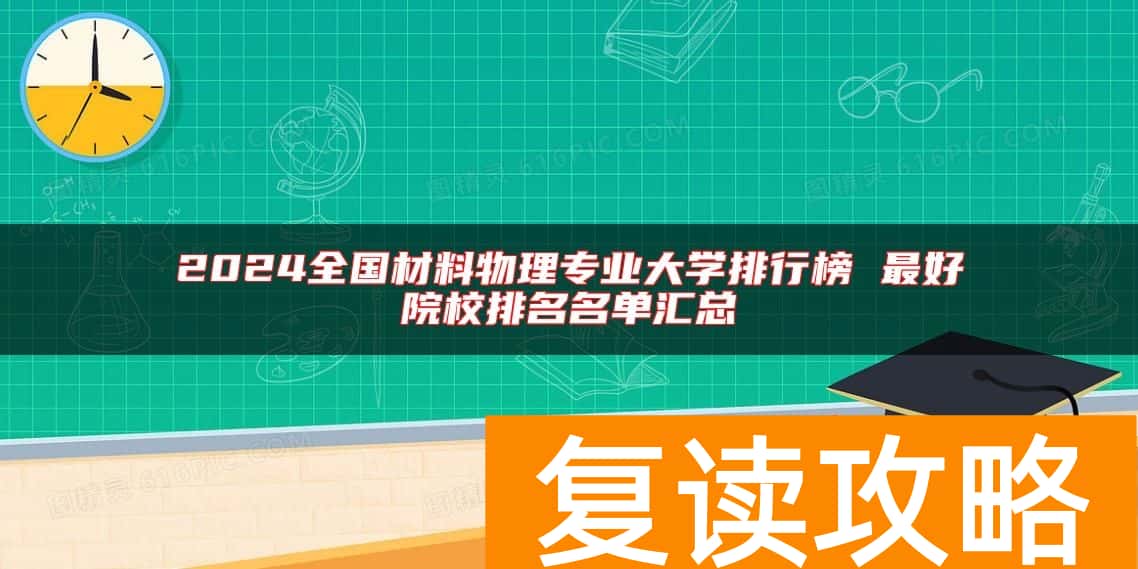 2024全国材料物理专业大学排行榜 最好院校排名名单汇总